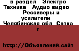  в раздел : Электро-Техника » Аудио-видео »  » Рессиверы и усилители . Челябинская обл.,Сатка г.